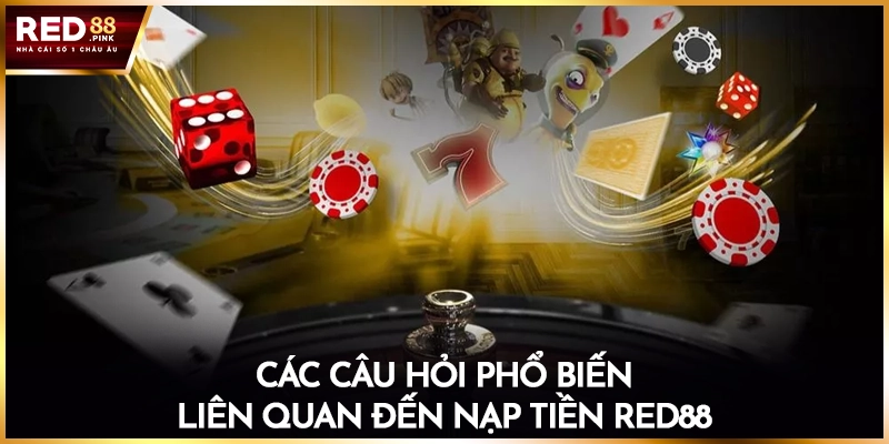 Các câu hỏi phổ biến liên quan đến nạp tiền Red88